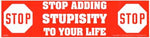 Stop Adding Stupisity to Your Life bumper sticker